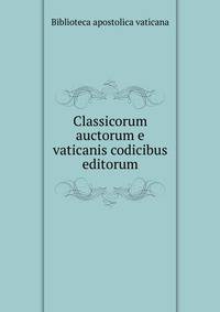 Classicorum auctorum e vaticanis codicibus editorum