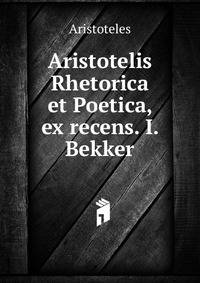 Aristotelis Rhetorica et Poetica, ex recens. I. Bekker