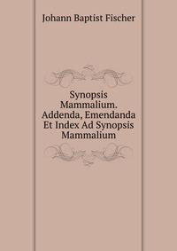 Synopsis Mammalium. Addenda, Emendanda Et Index Ad Synopsis Mammalium