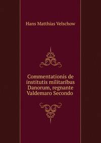 Commentationis de institutis militaribus Danorum, regnante Valdemaro Secondo .