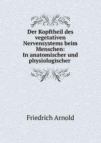 Der Kopftheil des vegetativen Nervensystems beim Menschen: In anatomischer und physiologischer .