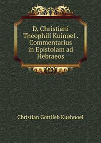 D. Christiani Theophili Kuinoel . Commentarius in Epistolam ad Hebraeos