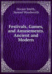 Festivals, Games, and Amusements. Ancient and Modern.