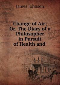 Change of Air; Or, The Diary of a Philosopher in Pursuit of Health and .