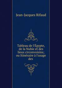 Tableau de l'?gypte, de la Nubie et des lieux circonvoisins; ou Itin?raire ? l'usage des .