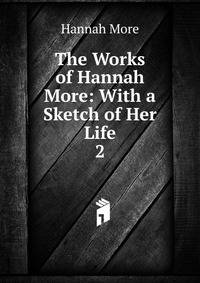 The Works of Hannah More: With a Sketch of Her Life. 2