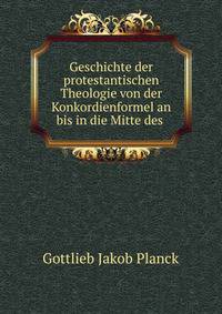 Geschichte der protestantischen Theologie von der Konkordienformel an bis in die Mitte des .