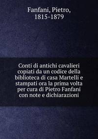 Conti di antichi cavalieri copiati da un codice della biblioteca di casa Martelli e stampati ora la prima volta per cura di Pietro Fanfani con note e dichiarazioni