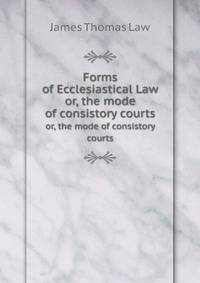 Forms of Ecclesiastical Law. or, the mode of consistory courts