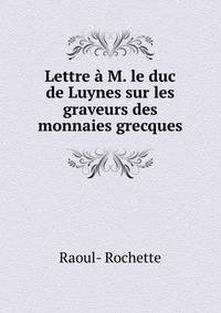 Lettre a M. le duc de Luynes sur les graveurs des monnaies grecques