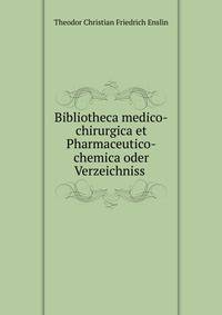 Bibliotheca medico-chirurgica et Pharmaceutico-chemica oder Verzeichniss .