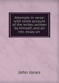Attempts in verse: with some account of the writer, written by himself, and an intr. essay on .