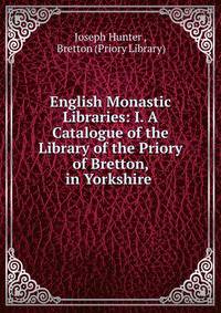 English Monastic Libraries: I. A Catalogue of the Library of the Priory of Bretton, in Yorkshire .
