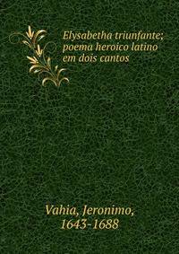 Elysabetha triunfante; poema heroico latino em dois cantos