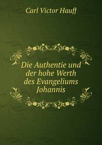 Die Authentie und der hohe Werth des Evangeliums Johannis