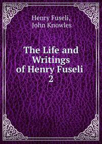 The Life and Writings of Henry Fuseli .. 2
