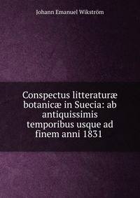 Conspectus litteratur? botanic? in Suecia: ab antiquissimis temporibus usque ad finem anni 1831 .