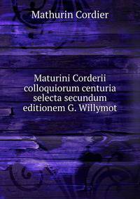 Maturini Corderii colloquiorum centuria selecta secundum editionem G. Willymot