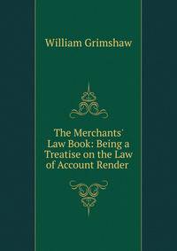 The Merchants' Law Book: Being a Treatise on the Law of Account Render .