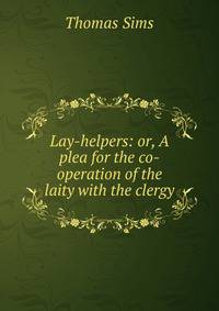 Lay-helpers: or, A plea for the co-operation of the laity with the clergy