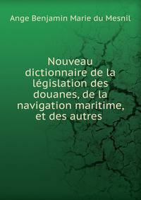 Nouveau dictionnaire de la legislation des douanes, de la navigation maritime, et des autres .