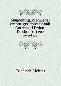 Magdeburg, die wieder empor-gerichtete Stadt Gottes auf Erden: Denkschrift zur zweiten .
