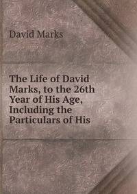 The Life of David Marks, to the 26th Year of His Age, Including the Particulars of His .