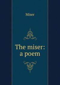 The miser: a poem