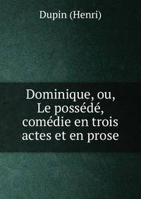 Dominique, ou, Le possede, comedie en trois actes et en prose