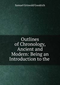 Outlines of Chronology, Ancient and Modern: Being an Introduction to the .