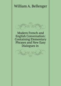 Modern French and English Conversation: Containing Elementary Phrases and New Easy Dialogues in .