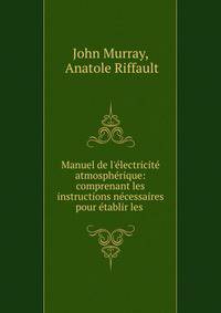 Manuel de l'?lectricit? atmosph?rique: comprenant les instructions n?cessaires pour ?tablir les .