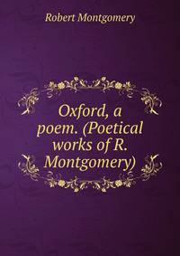 Oxford, a poem. (Poetical works of R. Montgomery).