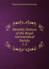 Monthly Notices of the Royal Astronomical Society. 1-2