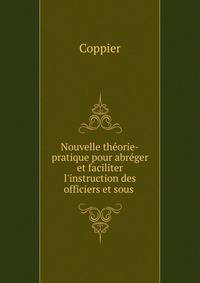 Nouvelle th?orie-pratique pour abr?ger et faciliter l'instruction des officiers et sous .