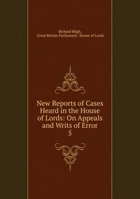 New Reports of Cases Heard in the House of Lords: On Appeals and Writs of Error. 5