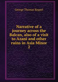 Narrative of a journey across the Balcan, also of a visit to Azani and other ruins in Asia Minor. 2