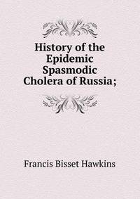 History of the Epidemic Spasmodic Cholera of Russia;