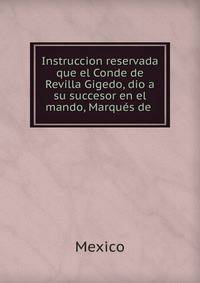 Instruccion reservada que el Conde de Revilla Gigedo, dio a su succesor en el mando, Marques de .