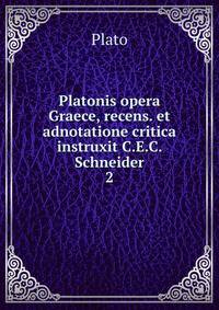 Platonis opera Graece, recens. et adnotatione critica instruxit C.E.C. Schneider. 2