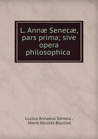 L. Ann? Senec?, pars prima; sive opera philosophica .