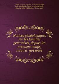 Notices ge?ne?alogiques sur les familles genevoises, depuis les premiers temps, jusqu'a? nos jours