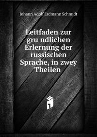 Leitfaden zur gru?ndlichen Erlernung der russischen Sprache, in zwey Theilen .