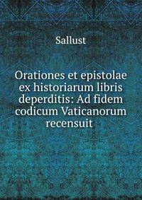 Orationes et epistolae ex historiarum libris deperditis: Ad fidem codicum Vaticanorum recensuit .