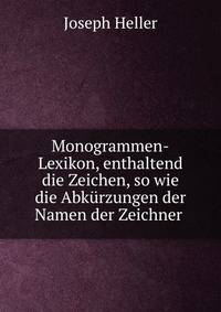 Monogrammen-Lexikon, enthaltend die Zeichen, so wie die Abkurzungen der Namen der Zeichner .