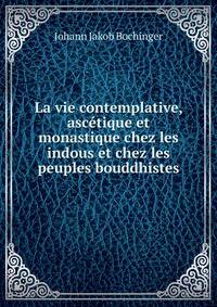 La vie contemplative, ascetique et monastique chez les indous et chez les peuples bouddhistes