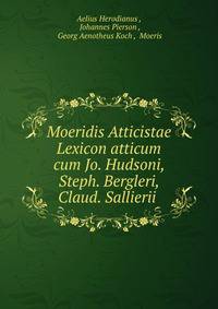 Moeridis Atticistae Lexicon atticum cum Jo. Hudsoni, Steph. Bergleri, Claud. Sallierii .