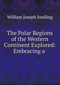 The Polar Regions of the Western Continent Explored: Embracing a .