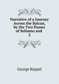 Narrative of a Journey Across the Balcan, by the Two Passes of Selimno and .. 2