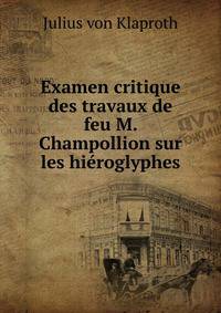 Examen critique des travaux de feu M. Champollion sur les hieroglyphes